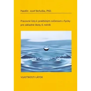 Pracovné listy k praktickým cvičeniam z fyziky pre ZŠ, 6. ročník: Vlastnosti látok - Jozef Beňuška