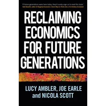 Reclaiming Economics for Future Generations - Ambler, Lucy; Earle, Joe; Scott, Nicola