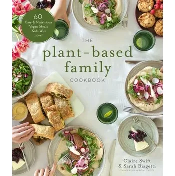 The Plant-Based Family Cookbook - Swift, Claire; Biagetti, Sarah