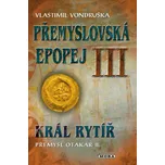 Přemyslovská epopej III: Král rytíř Přemysl Otakar II. - Vlastimil Vondruška (2013) [E-kniha]