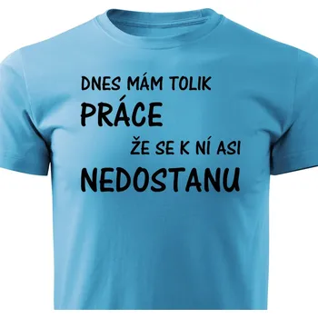 Pánské oblečení Pánské tričko Dnes mám tolik práce že se k ní asi nedostanu Barva: Tyrkysová, Velikost: XXXL