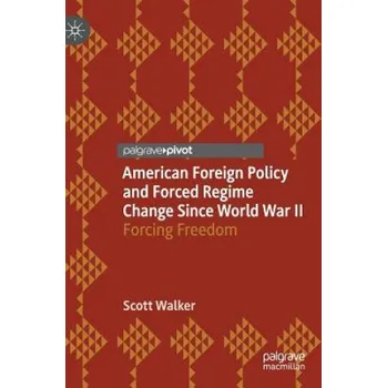 Cizojazyčná kniha American Foreign Policy and Forced Regime Change Since World War II: Forcing Freedom – Scott Walker (EN)