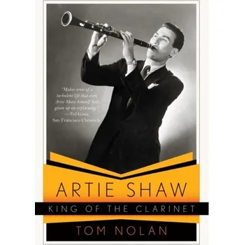 Artie Shaw, King of the Clarinet - Nolan, Tom