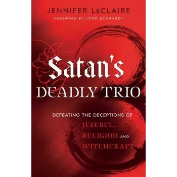 Cizojazyčná kniha Satan`s Deadly Trio '- Defeating the Deceptions of Jezebel, Religion and Witchcraft - Leclaire, Jennifer a Eckhardt, John