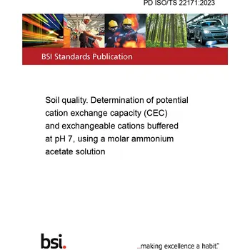 PD ISO/TS 22171:2023 Soil quality. Determination of potential cation exchange capacity (CEC) and exchangeable cations buffered at pH 7, using a molar ammonium acetate solution Anglicky Tisk