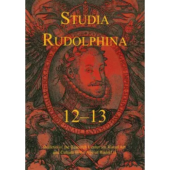 Umění Studia Rudolphina: Bulletin of the Research Centre for Visual Art and Culture in the Age of Rudolph II, No. 12-13