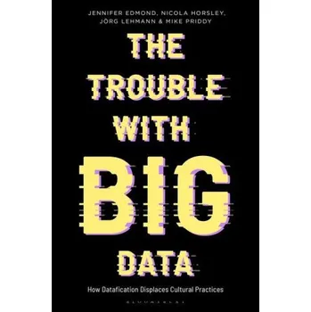Kniha Trouble With Big Data: How Datafication Displaces Cultural Practices – Nicola Horsley,Anthony Mandal (EN)