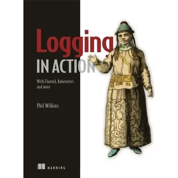 Technika Logging in Action: With Fluentd, Kubernetes and more - Wilkins, Phil