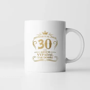 Žertovný předmět Potřeboval jsem 30 let, abych vypadal tak dobře - hrnek s potiskem