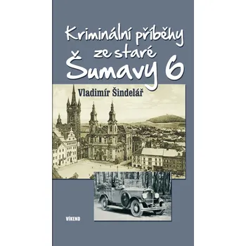 Kriminální příběhy ze staré Šumavy 6 - Vladimír Šindelář (2023, pevná)