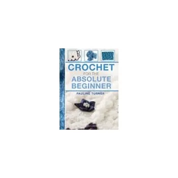 Crochet for the Absolute Beginner - Turner, Pauline