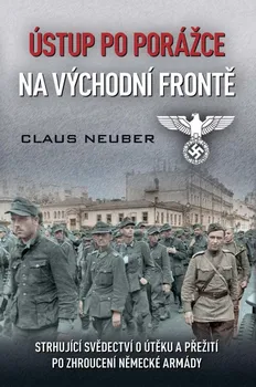 Ústup po porážce na východní frontě: Strhující svědectví o útěku a přežití po zhroucení německé armády - Claus Neuber (2022, pevná)