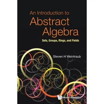 Matematika Introduction To Abstract Algebra, An: Sets, Groups, Rings, And Fields - Weintraub, Steven
