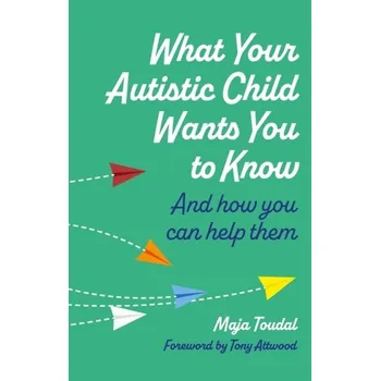 What Your Autistic Child Wants You to Know - Toudal, Maja