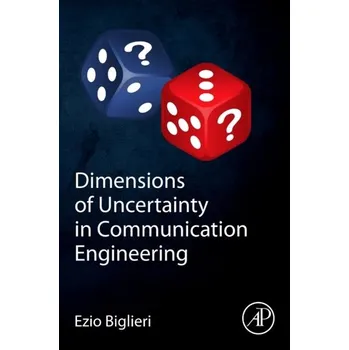 Dimensions of Uncertainty in Communication Engineering - Biglieri, Professor Ezio; Goldsmith, Andrea J.; Greenstein, Larry J.; Mandayam, Narayan B. (Rutgers University); Poor, H