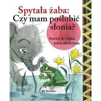 Pohádka Spytała żaba: Czy mam poślubić słonia? - Addai Patrick K.