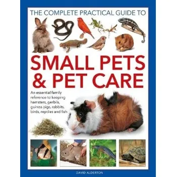 Small Pets and Pet Care, The Complete Practical Guide to - David Alderton