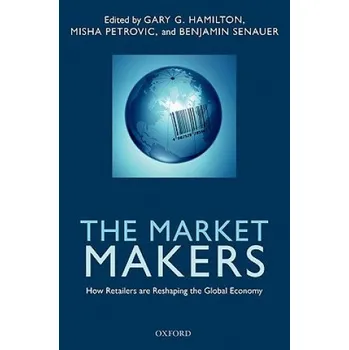 Market Makers: How Retailers are Reshaping the Global Economy – Gary G. Hamilton,Benjamin Senauer,Misha Petrovic (EN)