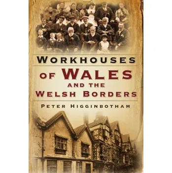Cestování Workhouses of Wales and the Welsh Borders - Higginbotham, Peter