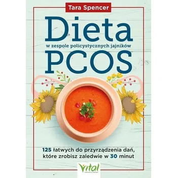 Dieta w zespole policystycznych jajników PCOS. 125 łatwych do przyrządzenia dań, które zrobisz zaledwie w 30 minut - Spencer, Tara