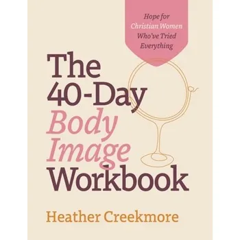 The 40–Day Body Image Workbook – Hope for Christian Women Who`ve Tried Everything - Creekmore, Heather