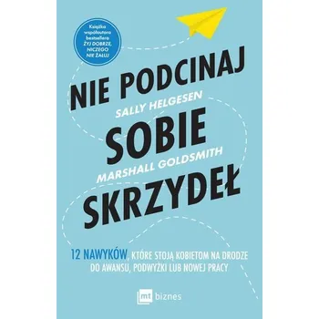 Osobní rozvoj Nie podcinaj sobie skrzydeł. 12 nawyków, które stoją kobietom na drodze do awansu, podwyżki lub nowej pracy - Helgesen, Sally
