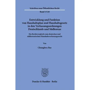 Entwicklung und Funktion von Haushaltsplan und Haushaltsgesetz in den Verfassungsordnungen Deutschlands und Südkoreas. - Bae, Chunghwa