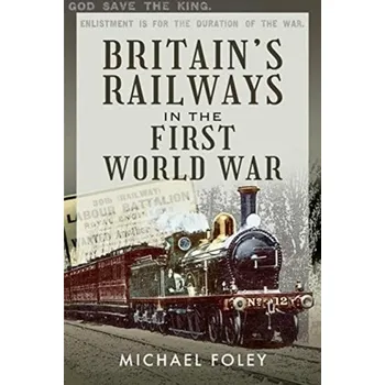 Britain's Railways in the First World War - Foley, Michael