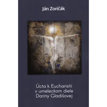 Úcta k Eucharistii v umeleckom diele Dariny Gladišovej - Ján Zoričák