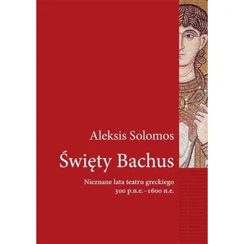 Święty Bachus. Nieznane lata teatru greckiego... - Aleksis Solomos