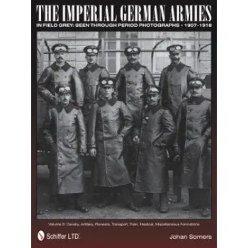 Imperial German Armies in Field Grey Seen Through Period Photographs, 1907-1918: Vol 3: Cavalry, Artillery, Pioneers, Transport, Train, Medical, Misce – Johan Somers (EN)