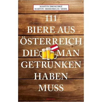 111 Biere aus Österreich, die man getrunken haben muss - Baumgartner, Manfred; Klonk, Martin; Mastnak, Christian; Pichler, Helmut; Seidl, Richard; Tanczos, Siegfried