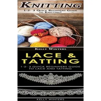 Knitting & Lace & Tatting: 1-2-3 Quick Beginners Guide to Knitting! & 1-2-3 Quick Beginners Guide to Lace and Tatting! – Kelly Winters (EN)