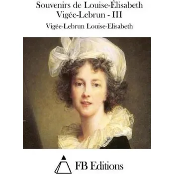 Učebnice Souvenirs de Louise-Élisabeth Vigée-Lebrun - III – Vigee-Lebrun Louise-Elisabeth,Fb Editions (FR)