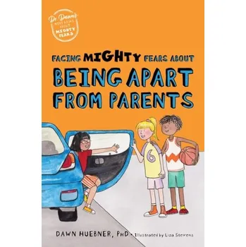 Facing Mighty Fears About Being Apart From Parents - Huebner, Dawn, PhD