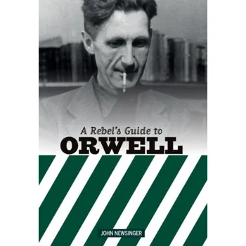 A Rebel's Guide to George Orwell - Newsinger, John