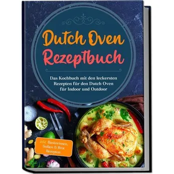 Dutch Oven Rezeptbuch: Das Kochbuch mit den leckersten Rezepten für den Dutch Oven für Indoor und Outdoor - inkl. Basiswissen, S - Seewald, Mario