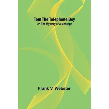 Tom the telephone boy; Or, The mystery of a message - V. Webster, Frank