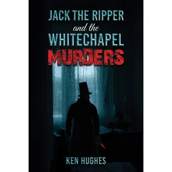 Beletrie pro dospělé Jack the Ripper and the Whitechapel Murders - Hughes, Ken