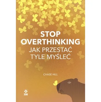 Stop overthinking. Jak przestać tyle myśleć - Hill, Chase