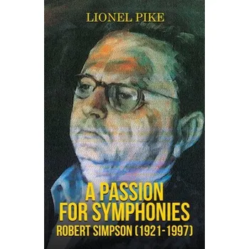 A Passion for Symphonies: Robert Simpson (1921-1997) - Pike, Lionel