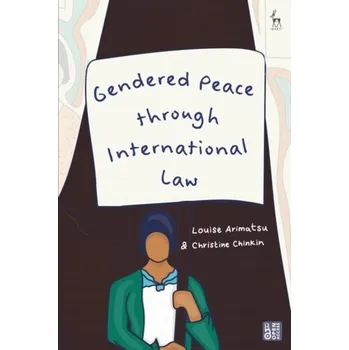 Gendered Peace through International Law - Arimatsu, Dr Louise (Centre for Women, Peace and Security, UK); Chinkin, Christine (London School of Economics and Polit