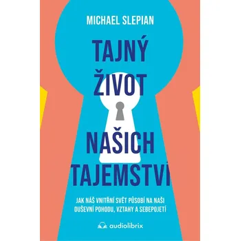Tajný život našich tajemství - Jak náš vnitřní svět působí na naši duševní pohodu, vztahy