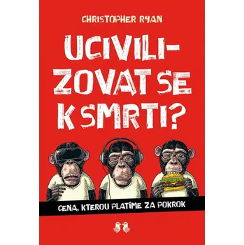 Ucivilizovat se k smrti? - Cena, kterou platíme za pokrok