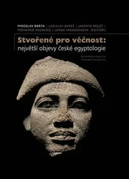 Stvořené pro věčnost: Největší objevy české egyptologie - Miroslav Bárta a kol. (2021, pevná)