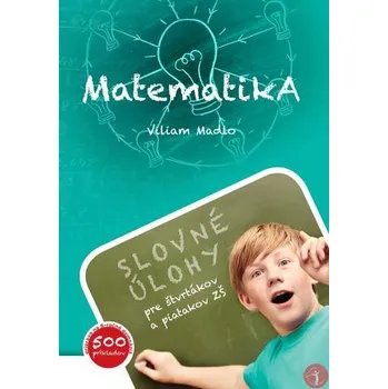 Matematika Matematika (Slovné úlohy pre štvrtákov a piatakov ZŠ), 2.rozšírené vydanie - Madlo, Viliam
