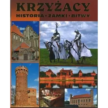 Krzyżacy. Historia, zamki, bitwy - Praca zbiorowa