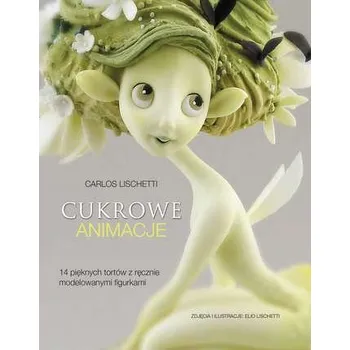 CUKROWE ANIMACJE 14 PIĘKNYCH TORTÓW Z RĘCZNIE MODELOWANYMI FIGURKAMI - CARLOS LISCHETTI