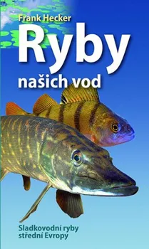 Encyklopedie Ryby našich vod: Sladkovodní ryby střední Evropy - Frank Hecker (2020, brožovaná)