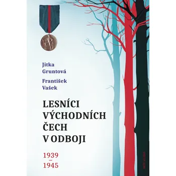 Lesníci východních Čech v odboji 1939-1945 - Jitka Gruntová, František Vašek